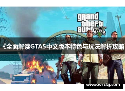 《全面解读GTA5中文版本特色与玩法解析攻略》